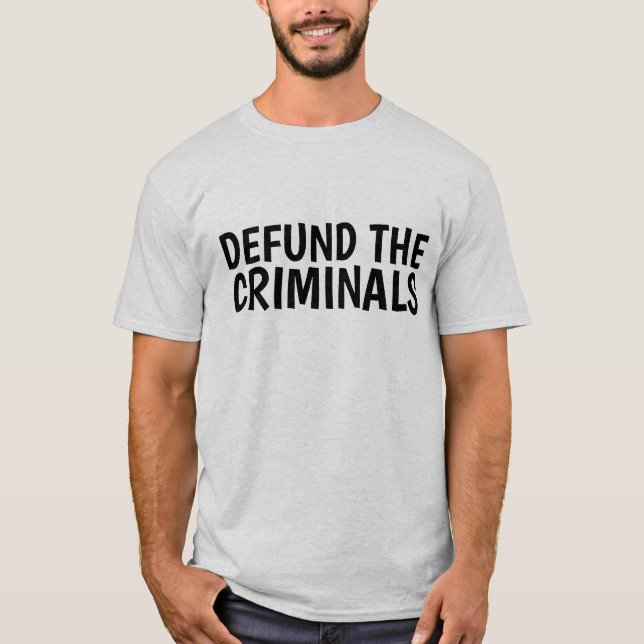 DEFUND THE CRIMINALS T-Shirt (Front)