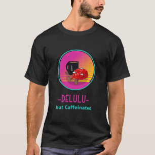 Delulu but Caffeinated addict Tshirt