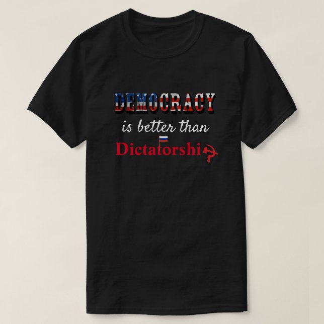 Democracy is better than Dictatorship T-Shirt (Design Front)