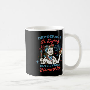 Democracy Is Dying But Hey Nice Fireworks 4th Of J Coffee Mug