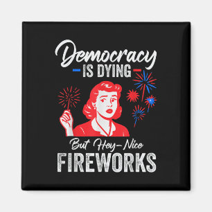 Democracy Is Dying But Hey Nice Fireworks 4th Of J Magnet