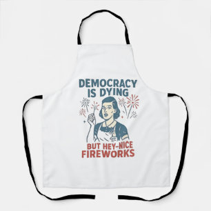 Democracy Is Dying But Hey Nice Fireworks Apron
