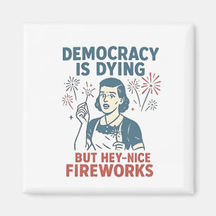 Democracy Is Dying But Hey Nice Fireworks Magnet