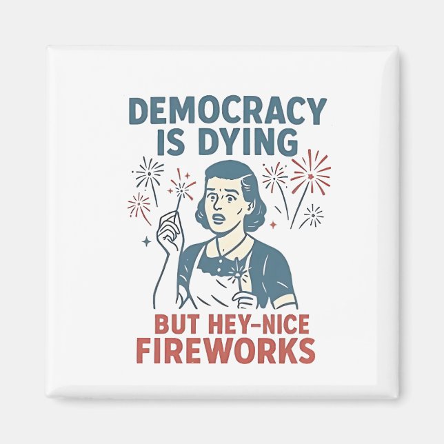 Democracy Is Dying But Hey Nice Fireworks Magnet (Front)