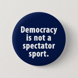 Democracy is not a spectator sport Button