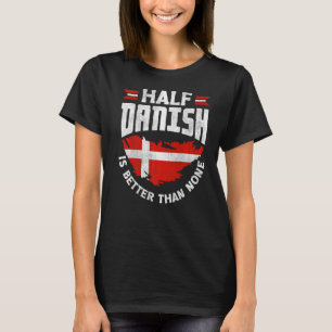 Denmark Danish Flag Half Danish Is Better Than Non T-Shirt