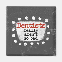 Dentists Really Aren't So Bad Refrigerator Magnet