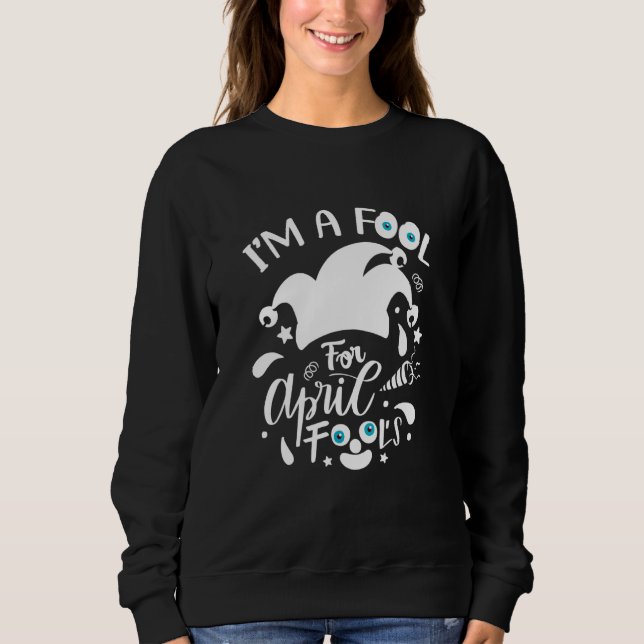 Design I'm A Fool For April Fool's Day April   Sweatshirt (Front)