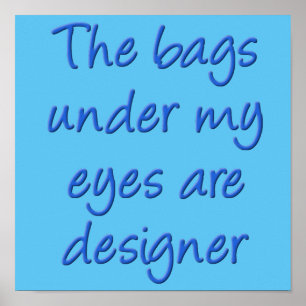 Designer Bags Under My Eyes Funny Poster Sign