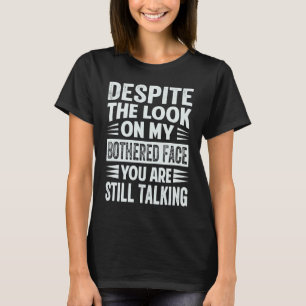 Despite The Look On My Bothered Face You Are Still T-Shirt