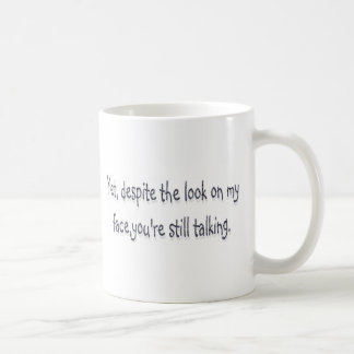 Despite the look on my face, you're still talking coffee mug