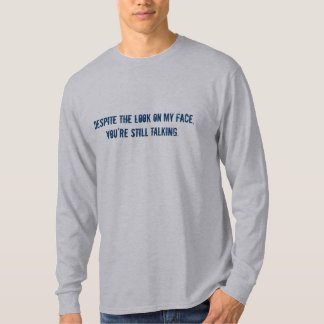 Despite the look on my face, you're still talking. T-Shirt