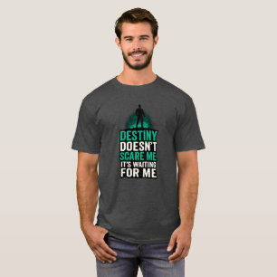 Destiny Doesn't Scare Me. It's Waiting For Me. T-Shirt