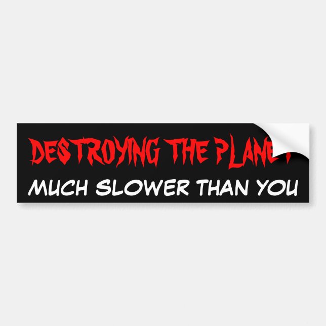 DESTROYING THE PLANET MUCH SLOWER THAN YOU BUMPER STICKER (Front)