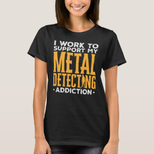 Detectorist I Work To Support My Metal Detecting A T-Shirt
