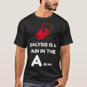 DIALYSIS is a pain in the Arm  sarcastic attitude T-Shirt