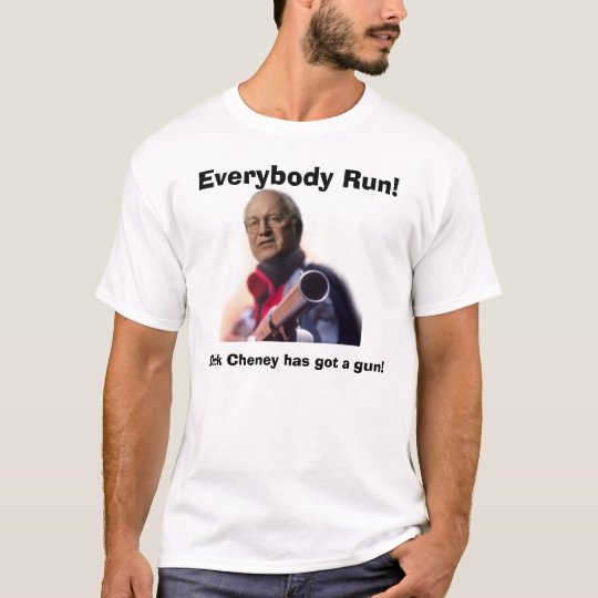 Dick Cheney has got a gun!, Everybody Run!, Dic... T-Shirt