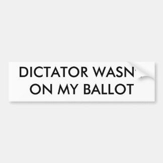 DICTATOR WASN'T ON MY BALLOT BUMPER STICKER