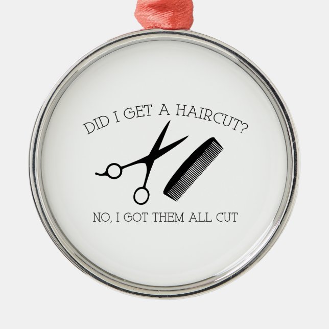 Did I Get A Haircut? No, I Got Them All Cut. Metal Ornament (Front)