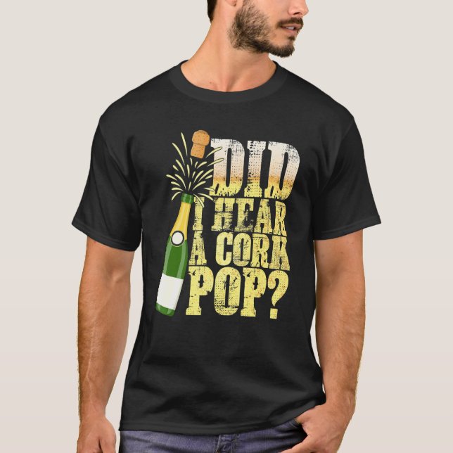 Did I Hear A Cork Pop Drinking Drink Love T-Shirt (Front)