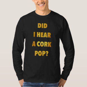 Did I Hear A Cork Pop Wine Champagne Drinking T-Shirt