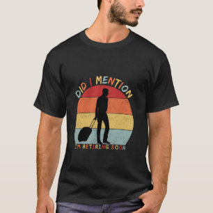 Did I Mention I'm Retiring Soon Funny Retirement 2 T-Shirt