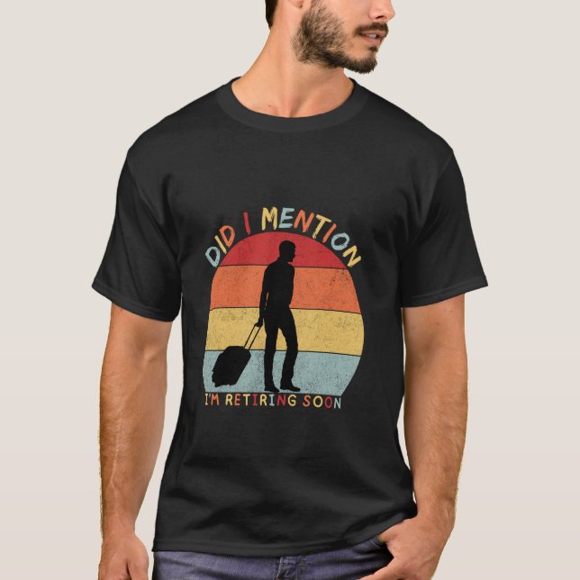 Did I Mention I'm Retiring Soon Funny Retirement 2 T-Shirt (Front)