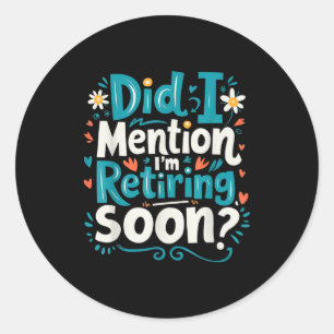 Did I Mention I'm Retiring Soon Funny Retirement  Classic Round Sticker