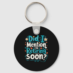 Did I Mention I'm Retiring Soon Funny Retirement Keychain