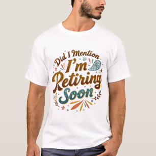 Did i mention I'm retiring soon T-Shirt