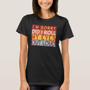 Did I Roll My Eyes Out Loud I'm Sorry Sarcastic Hu T-Shirt