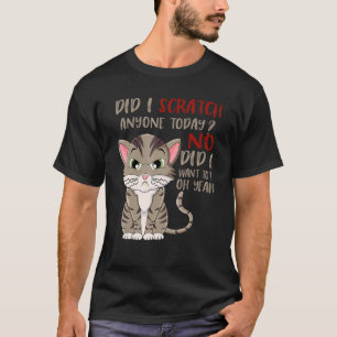 Did I Scratch Anyone Today No Did I Want To  Cute  T-Shirt