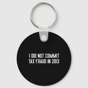 Did Not Commit Tax Fraud In 2013 Funny Joke For Da Keychain