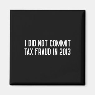 Did Not Commit Tax Fraud In 2013 Funny Joke For Da Magnet
