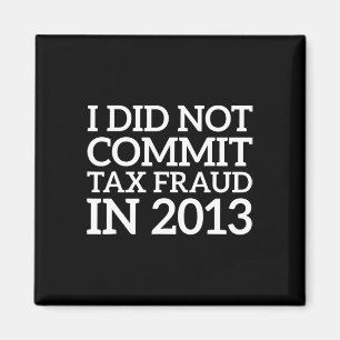 Did Not Commit Tax Fraud In 2013 Funny Joke For Da Magnet