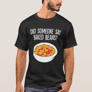 Did Someone Say Baked Beans Baked Beans T-Shirt