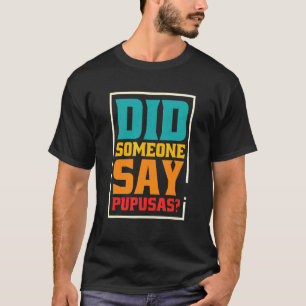 Did Someone Say Pupusas Pupusas El Salvador 1 T-Shirt