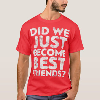 Did We Just Become Best Friends T-Shirt