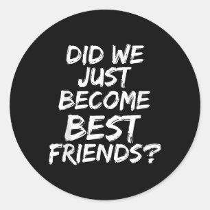 Did We Just Become Best Friends - Yup! Gift Classic Round Sticker