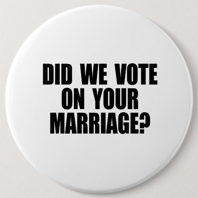 DID WE VOTE ON YOUR MARRIAGE 6 INCH ROUND BUTTON (Front)
