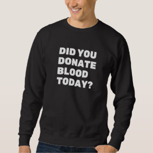 Did You Donate Blood Today, Blood Donor Sweatshirt