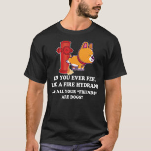 Did You Ever Feel Like A Fire Hydrant 10 T-Shirt