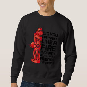 Did You Ever Feel Like A Fire Hydrant Sarcastic Sweatshirt