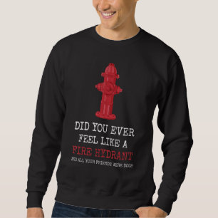 Did You Ever Feel Like a Fire Hydrant Sweatshirt