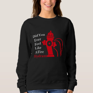 Did You Ever Feel Like A Fire Hydrant Sweatshirt