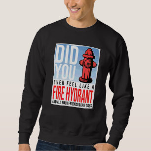 Did You Ever Feel Like a Fire Hydrant your Friends Sweatshirt