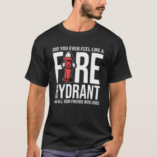 Did You Ever Feel Like a Fire Hydrant your Friends T-Shirt