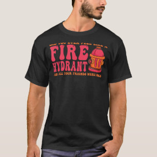 Did You Ever Feel Like a Fire Hydrant your Friends T-Shirt