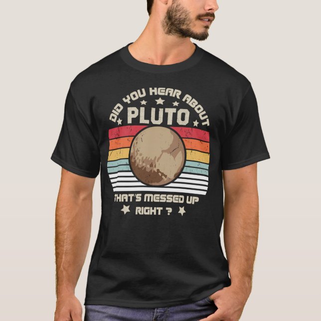 Did You Hear About Pluto That'S Messed Up Right Re T-Shirt (Front)
