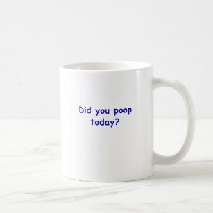 Did You Poop Today Coffee Mug